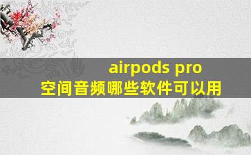 airpods pro空间音频哪些软件可以用